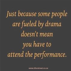 a quote that says just because some people are fueled by drama doesn't mean you have to attend the performance