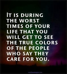 an image with the words it is during the worst times of your life that you will get to see the true colors of the people who say they care for you