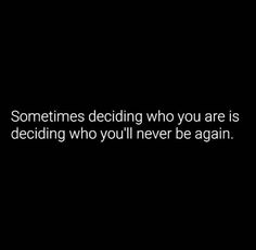 a black and white photo with the words sometimes deciding who you are is deciding who you'll never be again