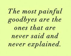 the most painful goodbyes are the ones that are never said and never explained