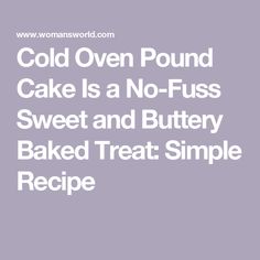 cold oven pound cake is a no - fuss sweet and buttery baked treat simple recipe