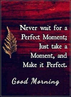 a quote that says never wait for a perfect moment just take a moment and make it perfect