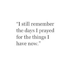 a quote that reads, i still remember the days i pray for the things i have now