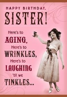 a woman in a dress holding a cup with the words happy birthday sister here's to aging, wrinkles, here's to laughing we all we think