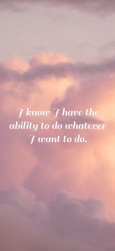 a pink sky with clouds and a quote on the bottom that says i know i have the ability to do whatever i want to do