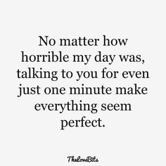 a quote that says no matter how horrible my day was, talking to you for even just one minute make everything seem perfect