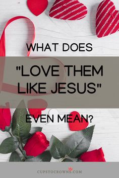 roses and hearts with the words, what does love them like jesus? even mean?