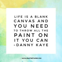 a quote that says life is a blank canvas and you need to throw all the paint on