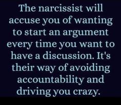 the narcisst will accept you of wanting to start an argument every time you want to have a discussion it's their way of avoiding