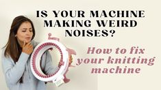 a woman is making weird noises with her knitting machine and the words, is your machine making weird noises? how to fix your knitting machine