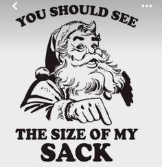 santa clause saying you should see the size of my sack