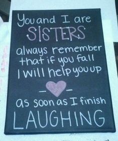 a sign that says you and i are sisters always remember that if you fall i will help you up as soon as i finish laughing