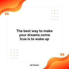 the best way to make your dreams come true is to wake up - metromag