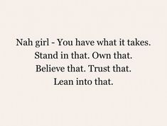 a quote that reads, nah girl you have what it takes stand in that own that believe