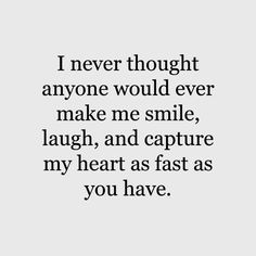 a quote that says i never thought anyone would ever make me smile laugh and capture my heart as fast as you have