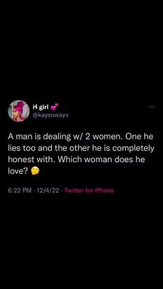 a woman is texting on her phone with the caption that reads,'a man is dealing w / 2 women one he lies too and the other he is completely honest