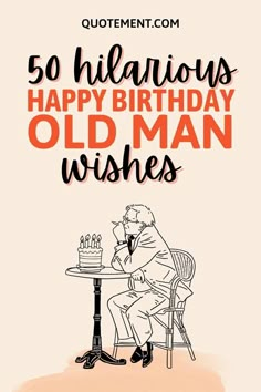 an old man sitting at a table with a birthday cake in front of him and the words, 50 hilarious happy birthday old man wishes