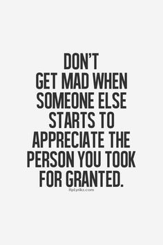 a quote that says don't get mad when someone else starts to appreciate the person you