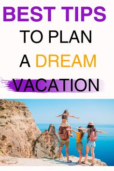 three people standing on top of a mountain with the words best tips to plan a dream vacation