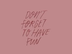 the words don't forget to have fun written in pink ink on a pink background