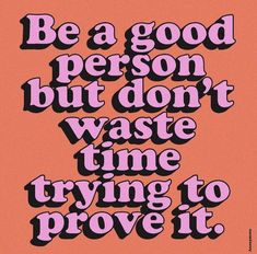 the words be a good person but don't waste time trying to prove it