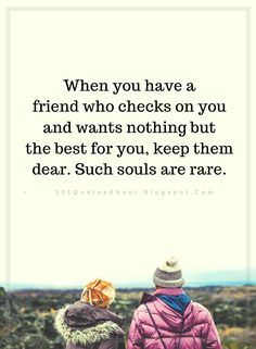 To Have A Friend You Must Be A Friend, Be A Better Friend Quotes, Friends Good For The Soul Quotes, Friend Check In Quote, Friends That Check On You Quotes, Friends Who Are There For You, Friend Turned Lover Quotes, My Dear Friend Quotes, You Find Out Who Your Friends Are Quotes