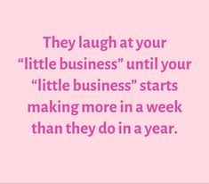 a pink background with the words, they laugh at your little business until your little business starts making more in a week than they do in a year