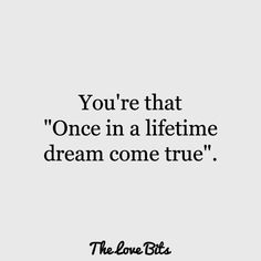 the love bits quote you're that once in a lifetime dream come true