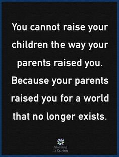 a quote that says you cannot raise your children the way your parents raised you