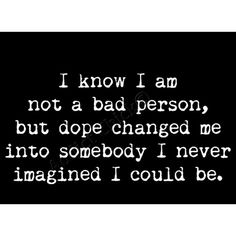 a black and white photo with the words i know i am not a bad person, but dope changed me into somebody i never imagine i could be