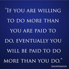 a blue background with the words if you are willing to do more than you are paid to do, eventually you will be paid to do more than you do