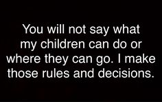 the words you will not say what my children can do or where they can go i make those rules and decisions