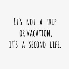 the words it's not a trip or vacation, it's a second life