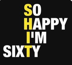 the words so happy i'm sixty are written in white and yellow on a black background