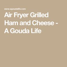 the words air fryer grilled ham and cheese - a gouada life