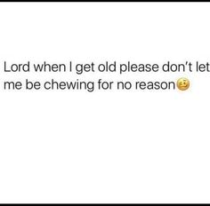 the text reads, lord when i get old please don't let me be chewing for no reason