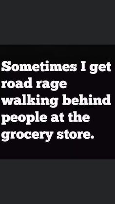 a black and white photo with the words sometimes i get road rage walking behind people at the grocery store