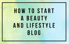 the words how to start a beauty and life style blog on a blue green background