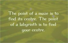 the point of a maze is to find its centre the point of a labrinth is to find your centre