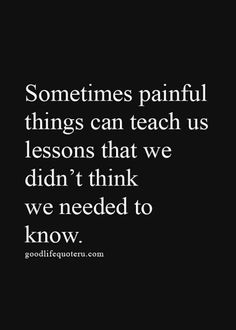 a black and white photo with the words sometimes painful things can teach us lessons that we didn't think we needed to know