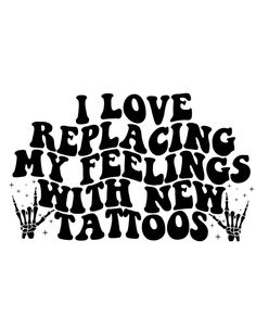 the words i love replacing my feelings with new tattoos in black ink on a white background