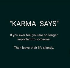 karma says if you ever feel you are no longer important to someone, then leave their life silently