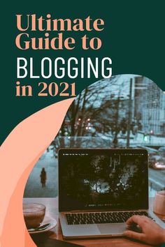 a person sitting at a table with a laptop in front of them and the text ultimate guide to blogging in 2021