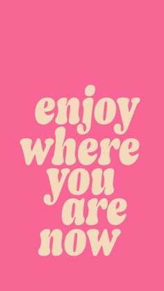 the words enjoy where you are now written in pink and white on a pink background