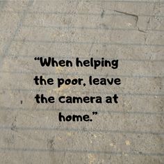 a piece of paper with the words when helping the poor, leave the camera at home