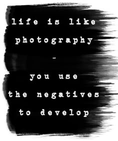 a black and white photo with the words life is like photography you use the negatives to