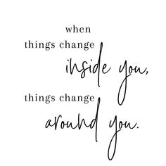 a quote that says when things change inside you, things change around you on white paper