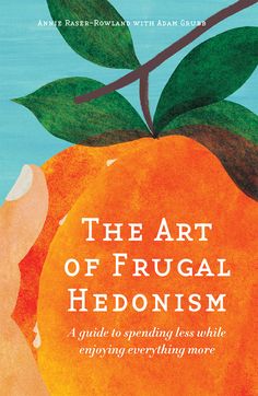 the art of frugal hedonism a guide to spreading less while enjoying everything more