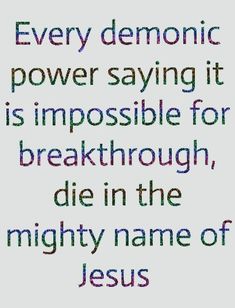 a quote with the words every demonic power saying it is impossible for break through, die in the mighty name of jesus