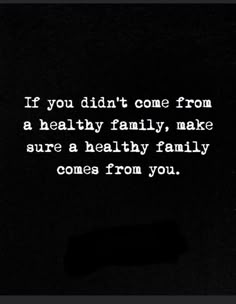 a black and white photo with the words if you didn't come from a healthy family, make sure a healthy family comes from you